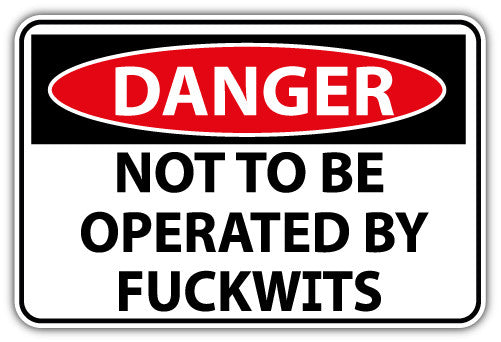 Danger Not To Be Operated By Fuckwits (V1)  - Printed Sticker Decal