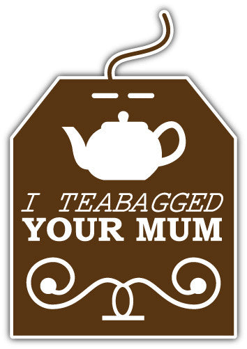 I Teabagged Your Mum (V1)  - Printed Sticker Decal