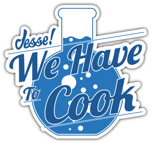 Jesse We Have To Cook (V1)  - Printed Sticker Decal