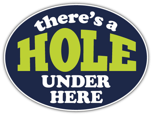 Theres A Hole Under Here (V1)  - Printed Sticker Decal