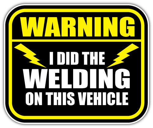 Warning I Did The Welding On This Vehicle (V1)  - Printed Sticker Decal